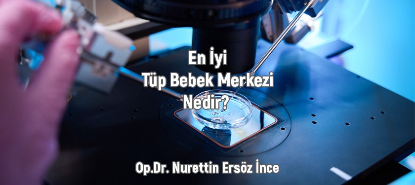 En İyi Tüp Bebek Merkezi Nedir? Dr. Ersöz İnce Kliniği’nde Bilimsel Yaklaşım ve Başarı Öyküsü 